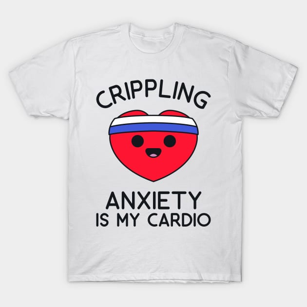 Fitness Shirt - Crippling Anxiety is my Cardio T-Shirt by redbarron